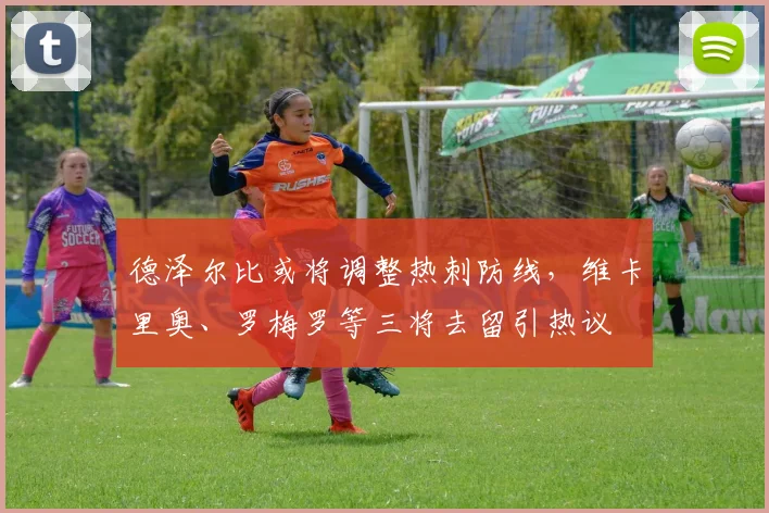 德泽尔比或将调整热刺防线，维卡里奥、罗梅罗等三将去留引热议