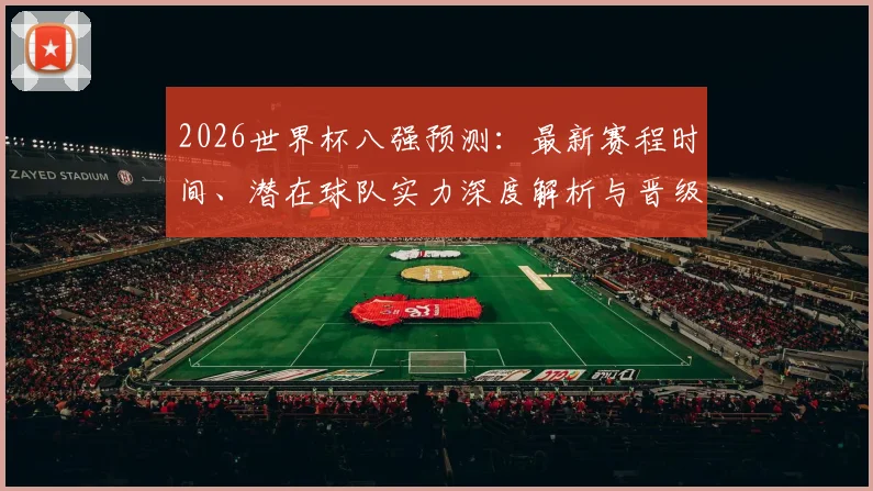 2026世界杯八强预测：最新赛程时间、潜在球队实力深度解析与晋级看点