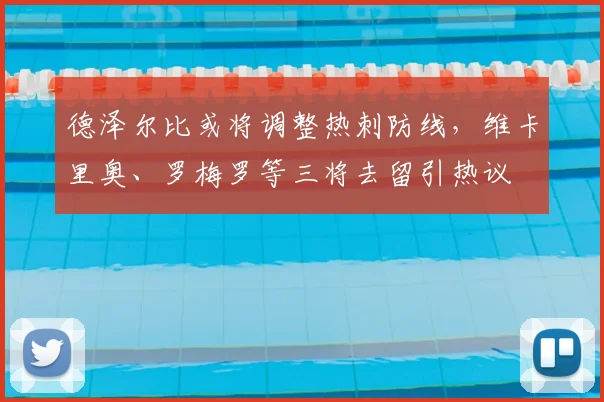 德泽尔比或将调整热刺防线，维卡里奥、罗梅罗等三将去留引热议
