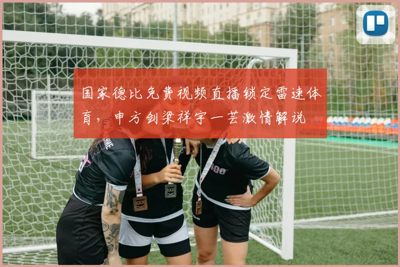 国家德比免费视频直播锁定雷速体育，申方剑梁祥宇一芸激情解说