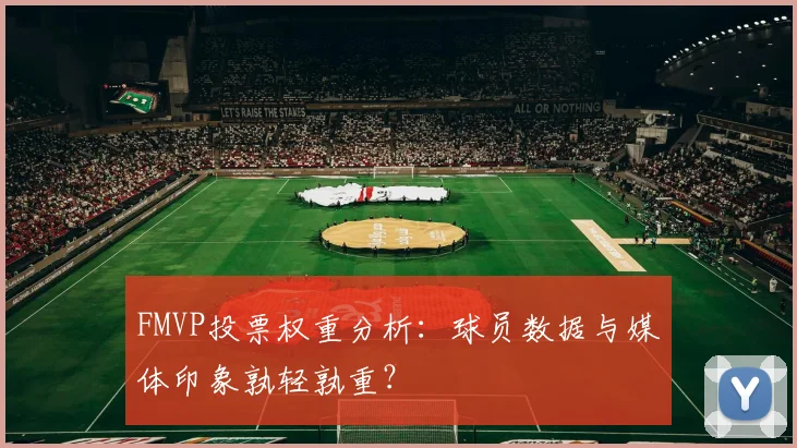 FMVP投票权重分析：球员数据与媒体印象孰轻孰重？