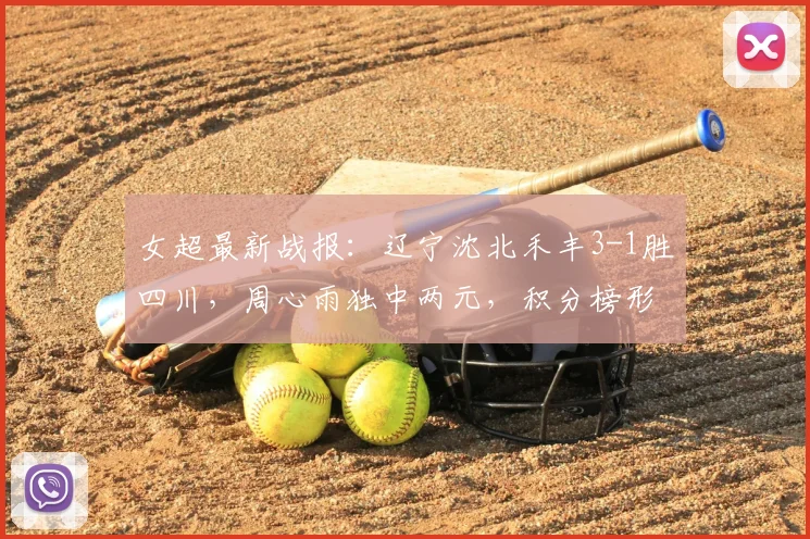 女超最新战报：辽宁沈北禾丰3-1胜四川，周心雨独中两元，积分榜形势分析