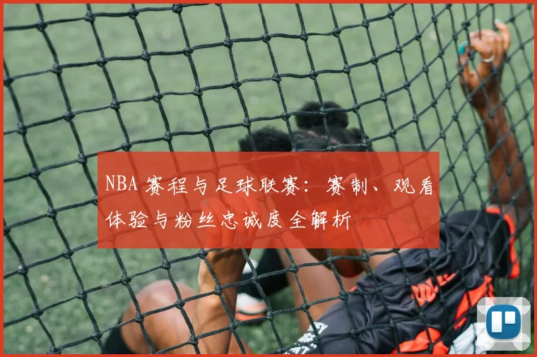 NBA 赛程与足球联赛：赛制、观看体验与粉丝忠诚度全解析