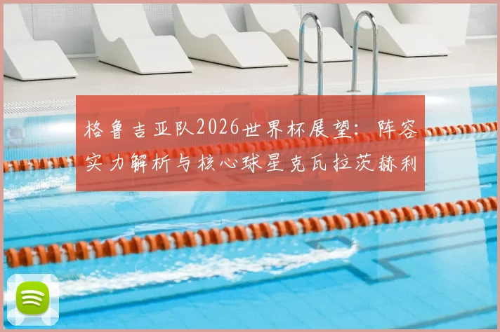 格鲁吉亚队2026世界杯展望：阵容实力解析与核心球星克瓦拉茨赫利亚全解读