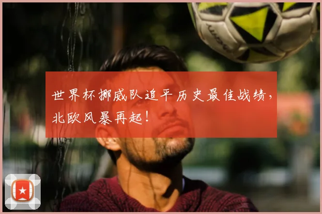 世界杯挪威队追平历史最佳战绩，北欧风暴再起！