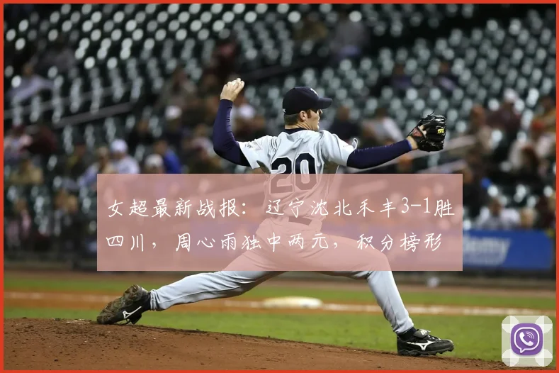女超最新战报：辽宁沈北禾丰3-1胜四川，周心雨独中两元，积分榜形势分析