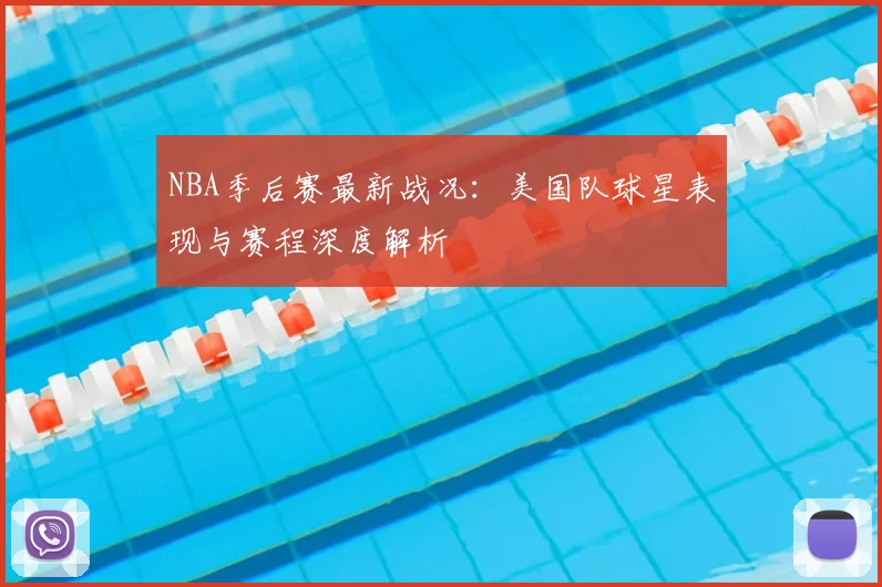 NBA季后赛最新战况：美国队球星表现与赛程深度解析