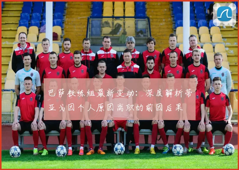巴萨教练组最新变动：深度解析蒂亚戈因个人原因离职的前因后果