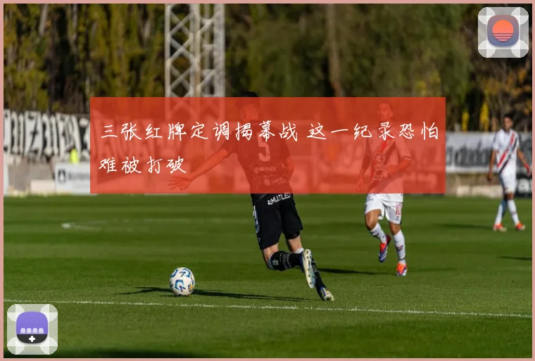 三张红牌定调揭幕战 这一纪录恐怕难被打破