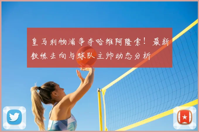 皇马利物浦争夺哈维阿隆索！最新教练去向与球队主帅动态分析